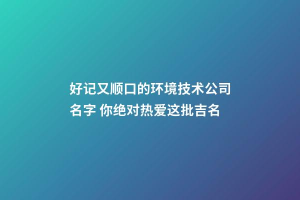 好记又顺口的环境技术公司名字 你绝对热爱这批吉名-第1张-公司起名-玄机派